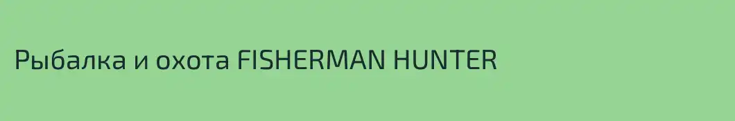 Рыбалка и охота FISHERMAN HUNTER